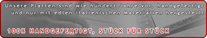 Unsere Plattern sind wie hunderta Jahre vor, handgefertigt und nur mit edlen italienischen Materialen hergestellt